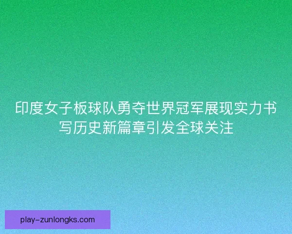 印度女子板球队勇夺世界冠军展现实力书写历史新篇章引发全球关注
